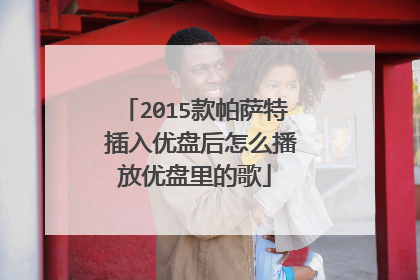 2015款帕萨特 插入优盘后怎么播放优盘里的歌