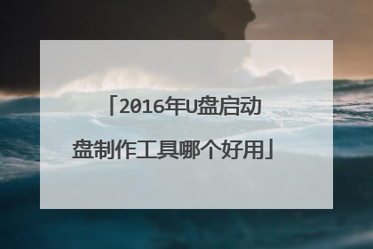 2016年U盘启动盘制作工具哪个好用