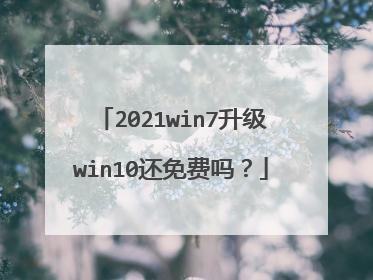2021win7升级win10还免费吗？