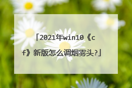 2021年win10《cf》新版怎么调烟雾头?