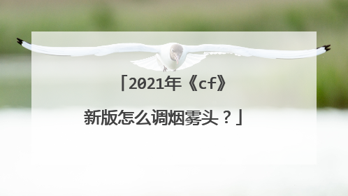 2021年《cf》新版怎么调烟雾头?