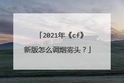 2021年《cf》新版怎么调烟雾头?
