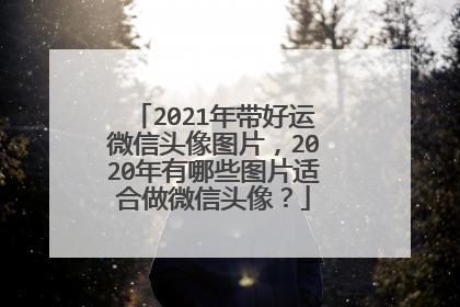 2021年带好运微信头像图片，2020年有哪些图片适合做微信头像？