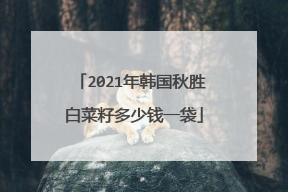 2021年韩国秋胜白菜籽多少钱一袋