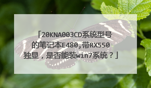 20KNA003CD系统型号的笔记本E480,带RX550独显,是否能装win7系统?