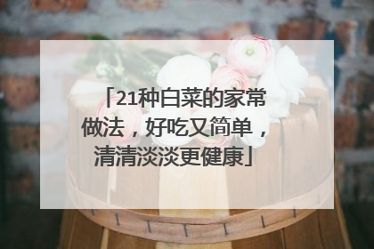 21种白菜的家常做法,好吃又简单,清清淡淡更健康
