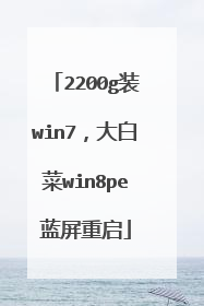 2200g装win7,大白菜win8pe蓝屏重启