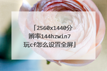 2560x1440分辨率144hzwin7玩cf怎么设置全屏