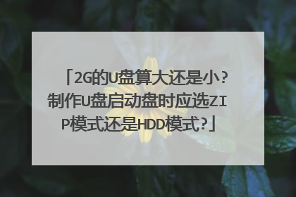 2G的U盘算大还是小?制作U盘启动盘时应选ZIP模式还是HDD模式?