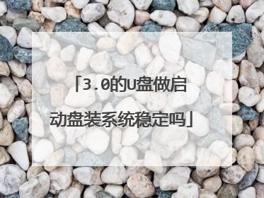 3.0的U盘做启动盘装系统稳定吗