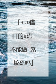 3.0借口的u盘 不能做 系统盘吗