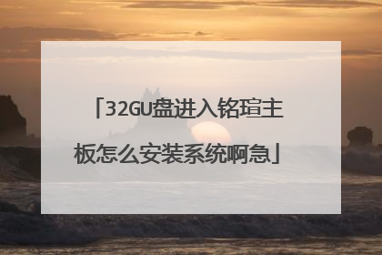 32GU盘进入铭瑄主板怎么安装系统啊急