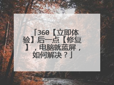 360【立即体验】后一点【修复】,电脑就蓝屏,如何解决?