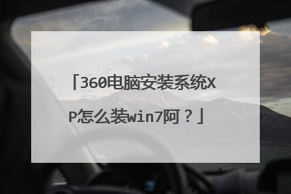 360电脑安装系统XP怎么装win7阿?