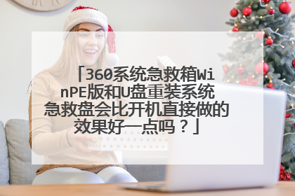 360系统急救箱WinPE版和U盘重装系统急救盘会比开机直接做的效果好一点吗？
