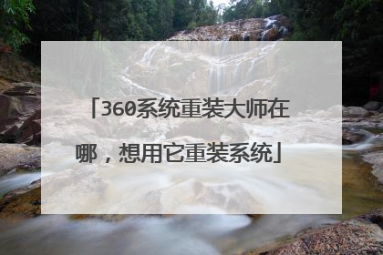 360系统重装大师在哪，想用它重装系统