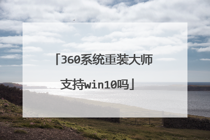 360系统重装大师支持win10吗
