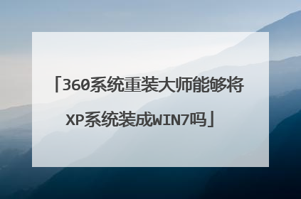 360系统重装大师能够将XP系统装成WIN7吗