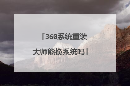 360系统重装大师能换系统吗