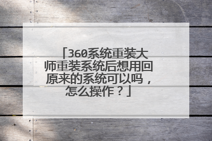 360系统重装大师重装系统后想用回原来的系统可以吗，怎么操作？
