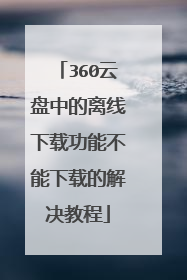 360云盘中的离线下载功能不能下载的解决教程