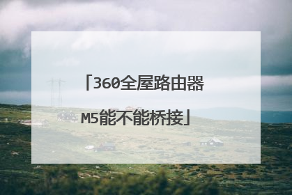 360全屋路由器M5能不能桥接