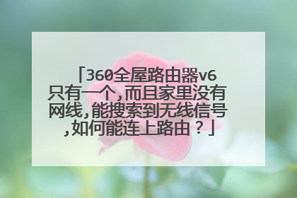 360全屋路由器v6只有一个,而且家里没有网线,能搜索到无线信号,如何能连上路由？