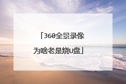 360全景录像为啥老是烧U盘