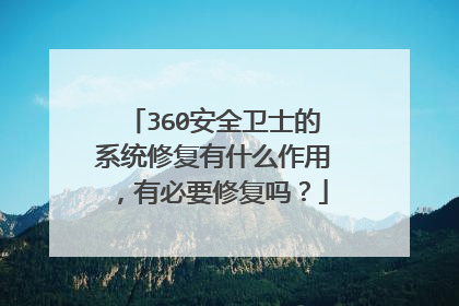 360安全卫士的系统修复有什么作用,有必要修复吗?