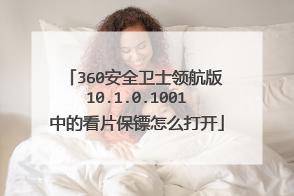 360安全卫士领航版10.1.0.1001中的看片保镖怎么打开