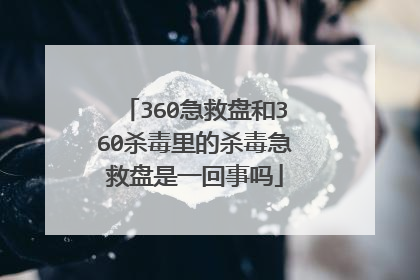 360急救盘和360杀毒里的杀毒急救盘是一回事吗