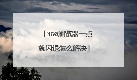 360浏览器一点就闪退怎么解决