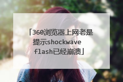 360浏览器上网老是提示shockwave flash已经崩溃