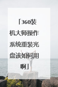 360装机大师操作系统重装光盘该如何用啊