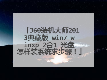 360装机大师2013典藏版 win7 winxp 2合1 光盘怎样装系统求步骤!