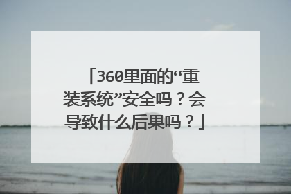 360里面的“重装系统”安全吗?会导致什么后果吗?