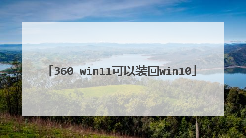 360 win11可以装回win10