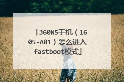 360N5手机(1605-A01)怎么进入fastboot模式