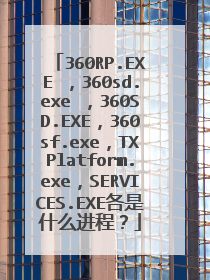 360RP.EXE ,360sd.exe ,360SD.EXE,360sf.exe,TXPlatform.exe,SERVICES.EXE各是什么进程?