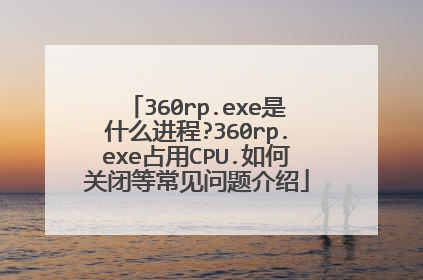 360rp.exe是什么进程?360rp.exe占用CPU.如何关闭等常见问题介绍
