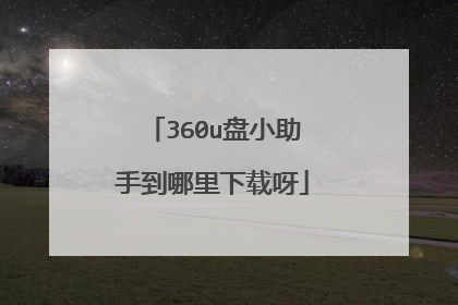 360u盘小助手到哪里下载呀