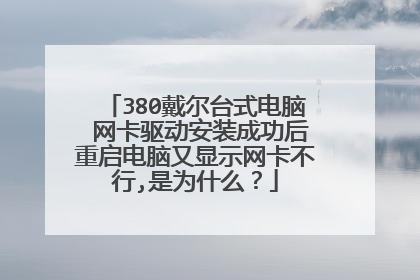 380戴尔台式电脑 网卡驱动安装成功后重启电脑又显示网卡不行,是为什么?