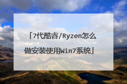 7代酷睿/Ryzen怎么做安装使用Win7系统