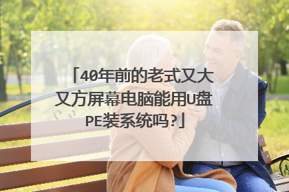 40年前的老式又大又方屏幕电脑能用U盘PE装系统吗?