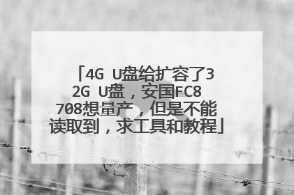 4G U盘给扩容了32G U盘,安国FC8708想量产,但是不能读取到,求工具和教程