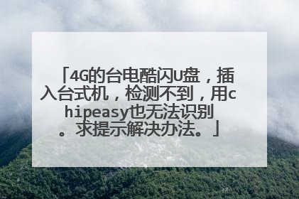 4G的台电酷闪U盘，插入台式机，检测不到，用chipeasy也无法识别。求提示解决办法。