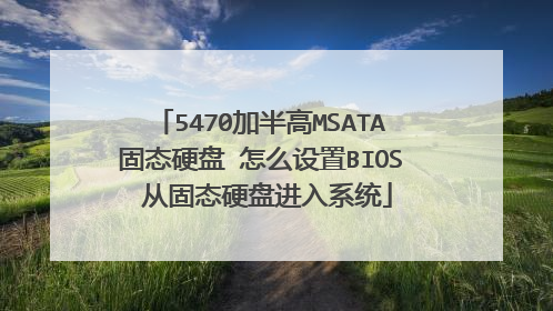 5470加半高MSATA固态硬盘 怎么设置BIOS 从固态硬盘进入系统