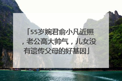 55岁婉君俞小凡近照，老公高大帅气，儿女没有遗传父母的好基因