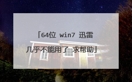 64位 win7 迅雷几乎不能用了 求帮助
