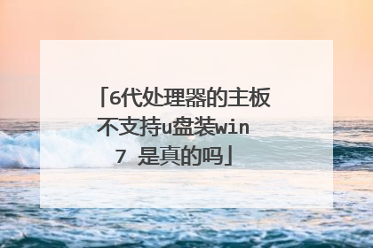 6代处理器的主板不支持u盘装win7 是真的吗